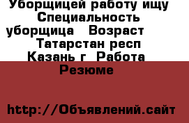 Уборщицей работу ищу › Специальность ­ уборщица › Возраст ­ 30 - Татарстан респ., Казань г. Работа » Резюме   